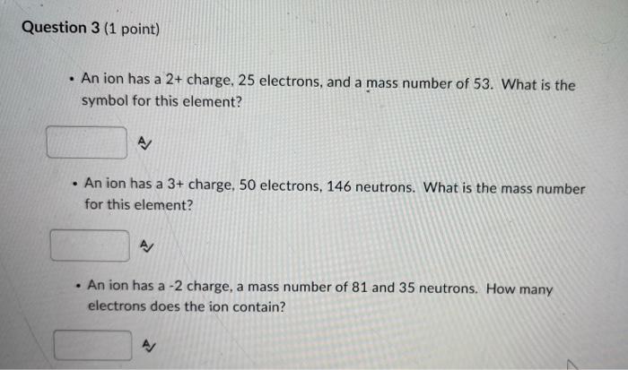 Question 3 1 Point An Ion Has A 2 Charge 25 Electrons And A Mass Number Of 53 What Is The Symbol For This Elemen 1