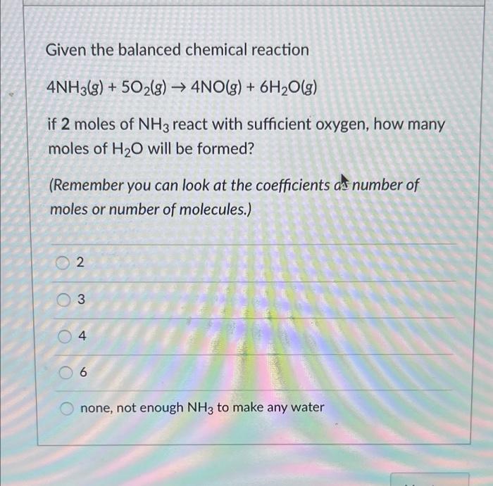 Given The Balanced Chemical Reaction 4nh3 G 502 G 4no G 6h2o G If 2 Moles Of Nh3 React With Sufficient Oxygen 1
