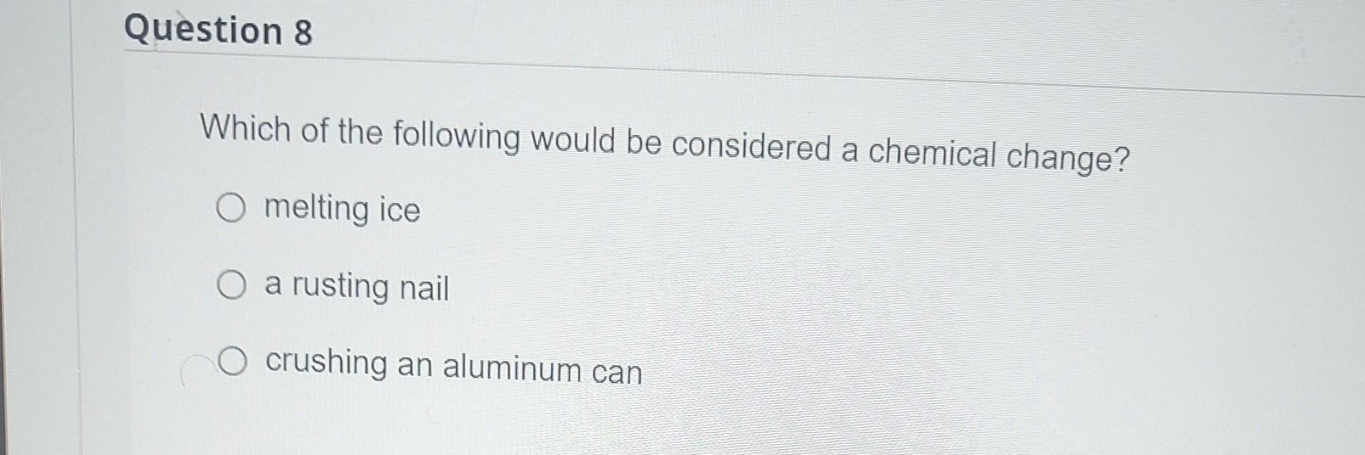 Estion 8 Which Of The Following Would Be Considered A Chemical Change Question 8 Which Of The Following Would Be Consi 2