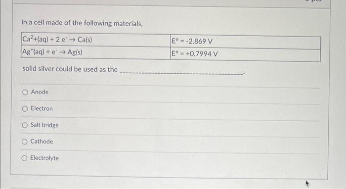 In A Cell Made Of The Following Materials Ca2 Aq 2 E Ca S Ag Aq E Ag S Solid Silver Could Be Used As The 1