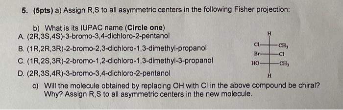 5 5pts A Assign R S To All Asymmetric Centers In The Following Fisher Projection B What Is Its Iupac Name Circle 1