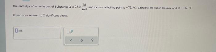 Kj The Enthalpy Of Vaporization Of Substance X Is 23 0 And Its Normal Boiling Point Is 72 C Calculate The Vapor Press 1