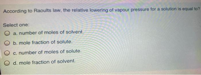 According To Raoults Law The Relative Lowering Of Vapour Pressure For A Solution Is Equal To Select One A Number Of 1