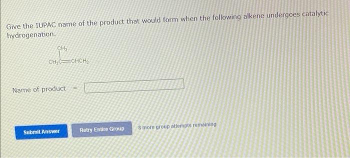 Give The Iupac Name Of The Product That Would Form When The Following Alkene Undergoes Catalytic Hydrogenation Ch Ch C 1