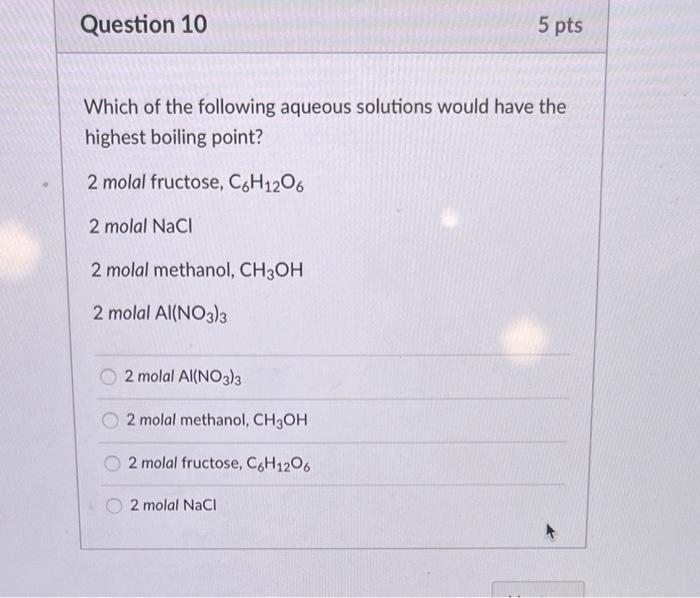 Question 10 5 Pts Which Of The Following Aqueous Solutions Would Have The Highest Boiling Point 2 Molal Fructose C6h12 1