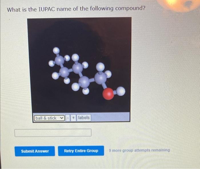 What Is The Iupac Name Of The Following Compound Ball Stick Labels Retry Entire Group Submit Answer 9 More Group At 1