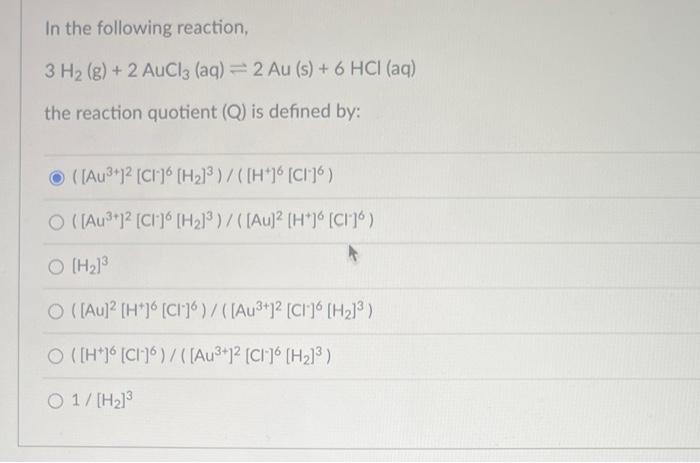 In The Following Reaction 3 H G 2 Aucl3 Aq 2 Au S 6 Hci Aq The Reaction Quotient Q Is Defined By Au 1