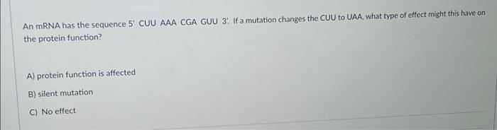 An Mrna Has The Sequence 5 Cuu Aaa Cga Guu 3 If A Mutation Changes The Cuu To Uaa What Type Of Effect Might This Have 1