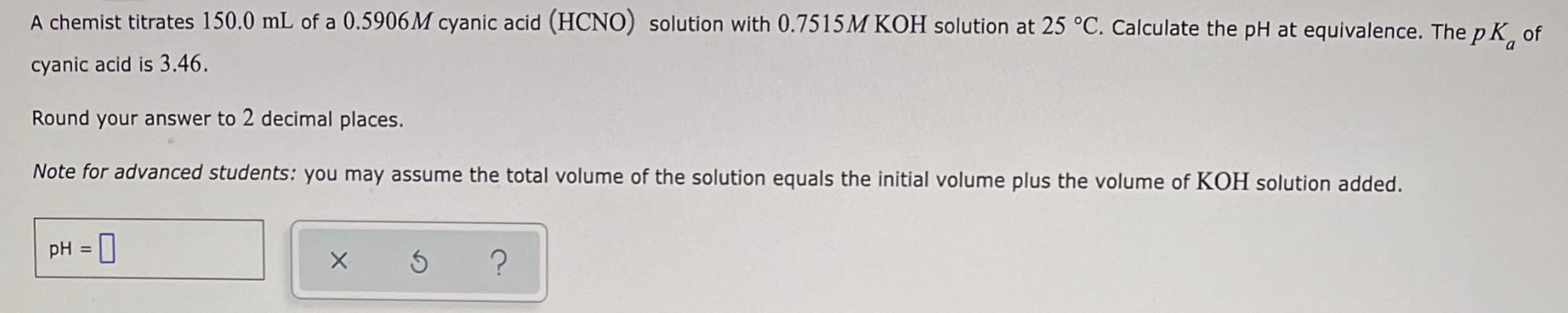 A Chemist Titrates 150 0 Ml Of A 0 5906m Cyanic Acid Hcno Solution With 0 7515m Koh Solution At 25 C Calculate The P 1