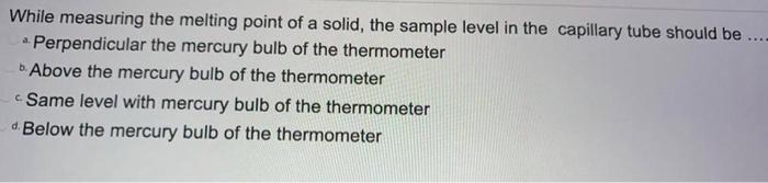 While Measuring The Melting Point Of A Solid The Sample Level In The Capillary Tube Should Be Perpendicular The Me 1