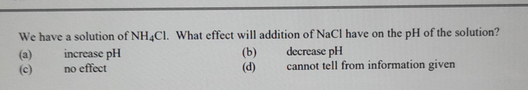 We Have A Solution Of Nh4cl What Effect Will Addition Of Nacl Have On The Ph Of The Solution A B Decrease Ph Incre 1