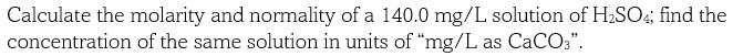 Calculate The Molarity And Normality Of A 140 0 Mg L Solution Of H So4 Find The Concentration Of The Same Solution In U 1