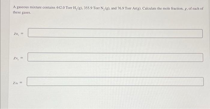 A Gaseous Mixture Contains 442 0 Torr H 8 355 9 Torr N 8 And 76 9 Torr Ar G Calculate The Mole Fraction X Of 1