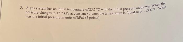 3 A Gas System Has An Initial Temperature Of 25 5 C With The Initial Pressure Unknown When The Pressure Changes To 12 1