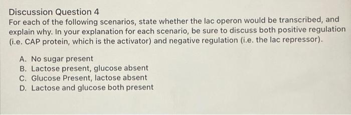 Discussion Question 4 For Each Of The Following Scenarios State Whether The Lac Operon Would Be Transcribed And Explai 1