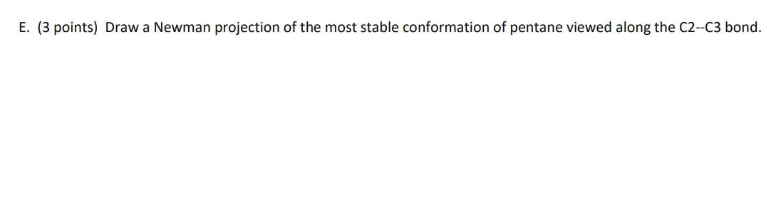 E 3 Points Draw A Newman Projection Of The Most Stable Conformation Of Pentane Viewed Along The C2 C3 Bond 1