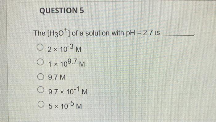 Question 5 The H30 Of A Solution With Ph 2 7 Is O 2x 10 3 M O 1 X 109 7m O 9 7m O 9 7 X 10 1 M O 5x 10 5 M 1