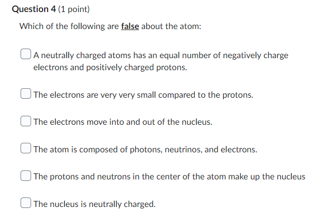 Question 4 1 Point Which Of The Following Are False About The Atom A Neutrally Charged Atoms Has An Equal Number Of N 1