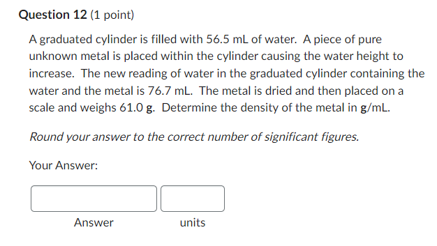 Question 12 1 Point A Graduated Cylinder Is Filled With 56 5 Ml Of Water A Piece Of Pure Unknown Metal Is Placed With 1