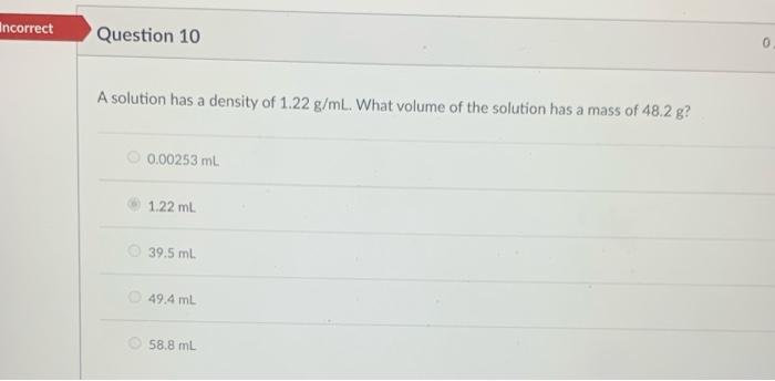 Encorrect Question 10 A Solution Has A Density Of 1 22 G Ml What Volume Of The Solution Has A Mass Of 48 2 G 0 00253 M 1
