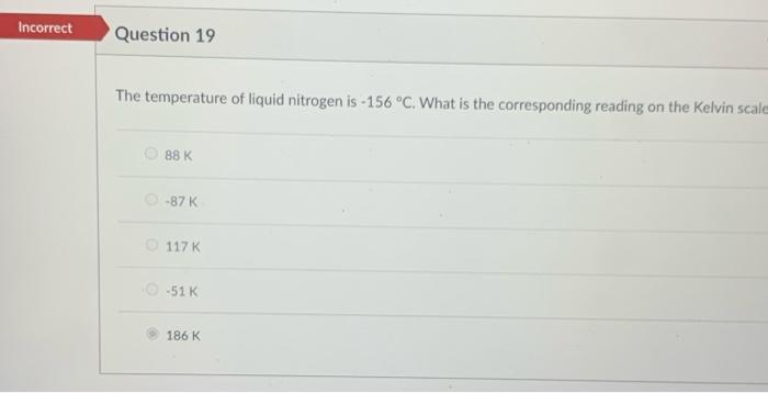 Incorrect Question 19 The Temperature Of Liquid Nitrogen Is 156 C What Is The Corresponding Reading On The Kelvin Sca 1