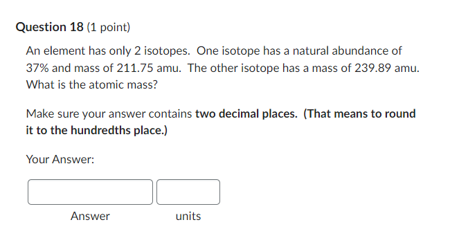 Question 18 1 Point An Element Has Only 2 Isotopes One Isotope Has A Natural Abundance Of 37 And Mass Of 211 75 Amu 1