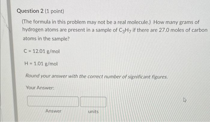 Question 2 1 Point The Formula In This Problem May Not Be A Real Molecule How Many Grams Of Hydrogen Atoms Are Pres 1