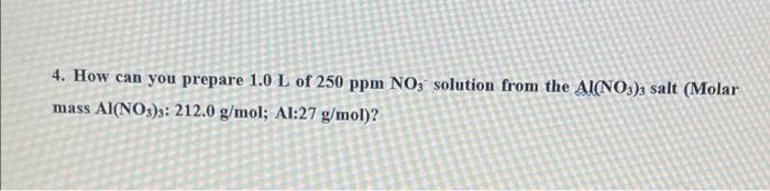 4 How Can You Prepare 1 0 L Of 250 Ppm No Solution From The Al No3 3 Salt Molar Mass Al No3 212 0 G Mol Al 27 G Mo 1