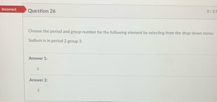 Incorrect 0 25 Question 26 Choose The Period And Group Number For The Following Element By Selecting From The Drop Down 1