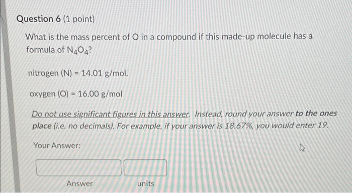 Question 6 1 Point What Is The Mass Percent Of O In A Compound If This Made Up Molecule Has A Formula Of N404 Nitroge 1
