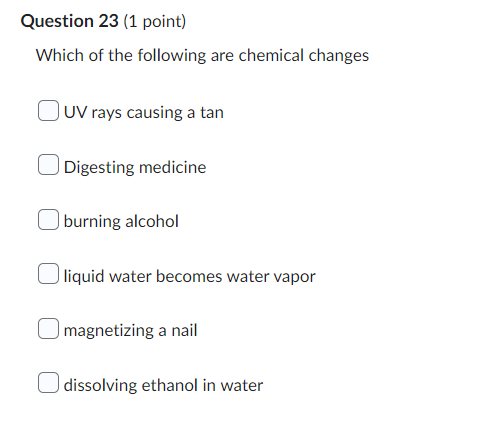 Question 23 1 Point Which Of The Following Are Chemical Changes Uv Rays Causing A Tan Digesting Medicine Burning Alcoh 1