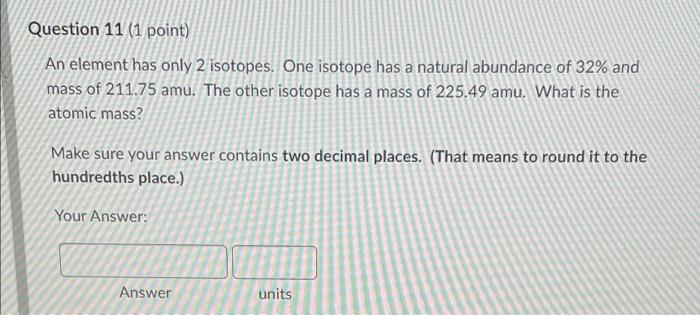 Question 11 1 Point An Element Has Only 2 Isotopes One Isotope Has A Natural Abundance Of 32 And Mass Of 211 75 Amu 1