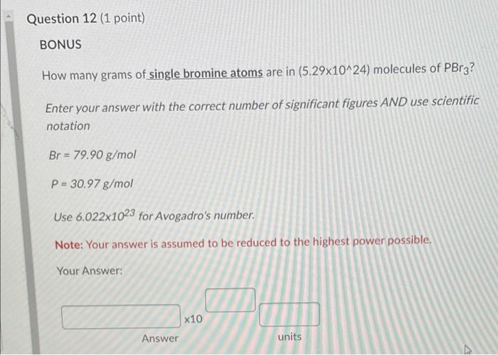 Question 12 1 Point Bonus How Many Grams Of Single Bromine Atoms Are In 5 29x10 24 Molecules Of Pbr3 Enter Your Ans 1