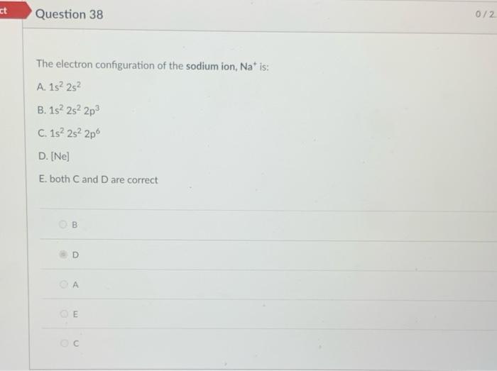 Ct Question 38 The Electron Configuration Of The Sodium Ion Na Is A 1s 2s B 1s 2s22p3 C 1s 2s 2p6 D Ne E Bo 1