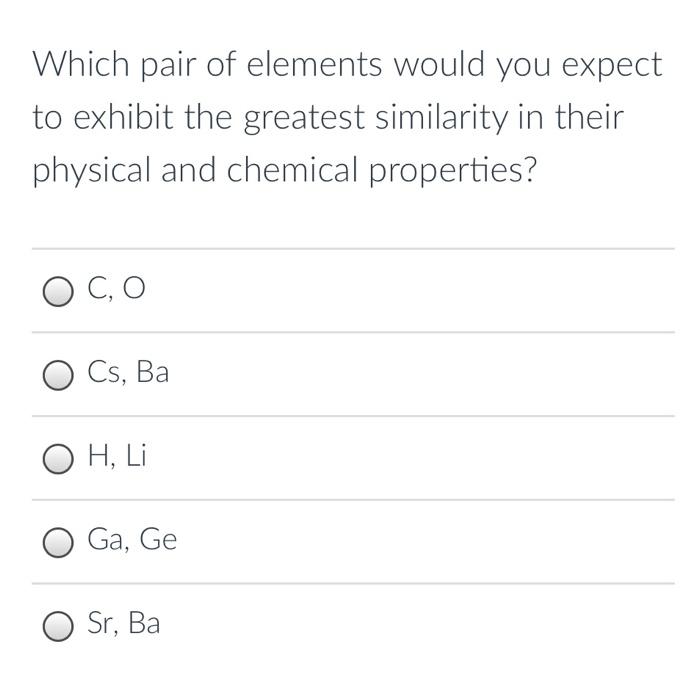 Which Pair Of Elements Would You Expect To Exhibit The Greatest Similarity In Their Physical And Chemical Properties Oc 1