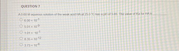 Question 7 X X A0 60 M Aqueous Solution Of The Weak Acid Ha At 25 0 C Has A Ph Of 5 65 The Value Of Ka For Hais O 6 00 1