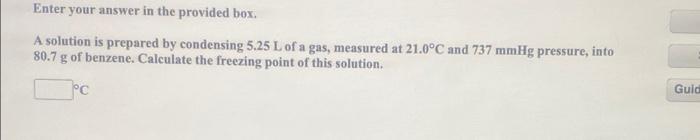 Enter Your Answer In The Provided Box A Solution Is Prepared By Condensing 5 25 L Of A Gas Measured At 21 0 C And 737 1