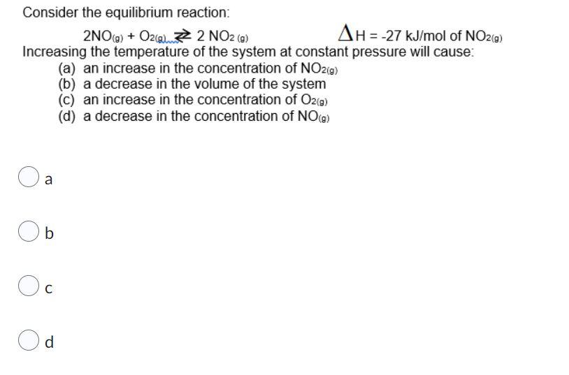 Consider The Equilibrium Reaction 2no G O2 G 2 No2 G Ah 27 Kj Mol Of No2 G Increasing The Temperature Of The 1