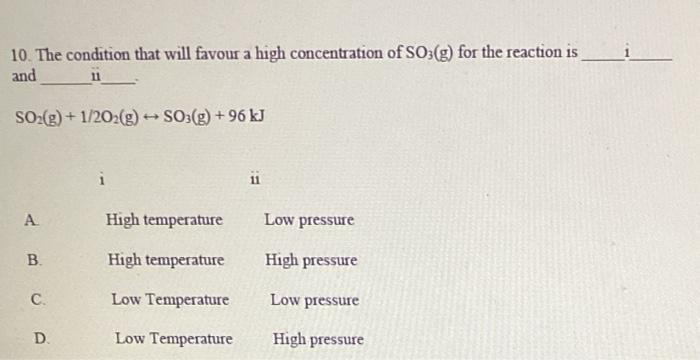 10 The Condition That Will Favour A High Concentration Of So3 G For The Reaction Is And 11 So G 1 2o2 G So3 G 1