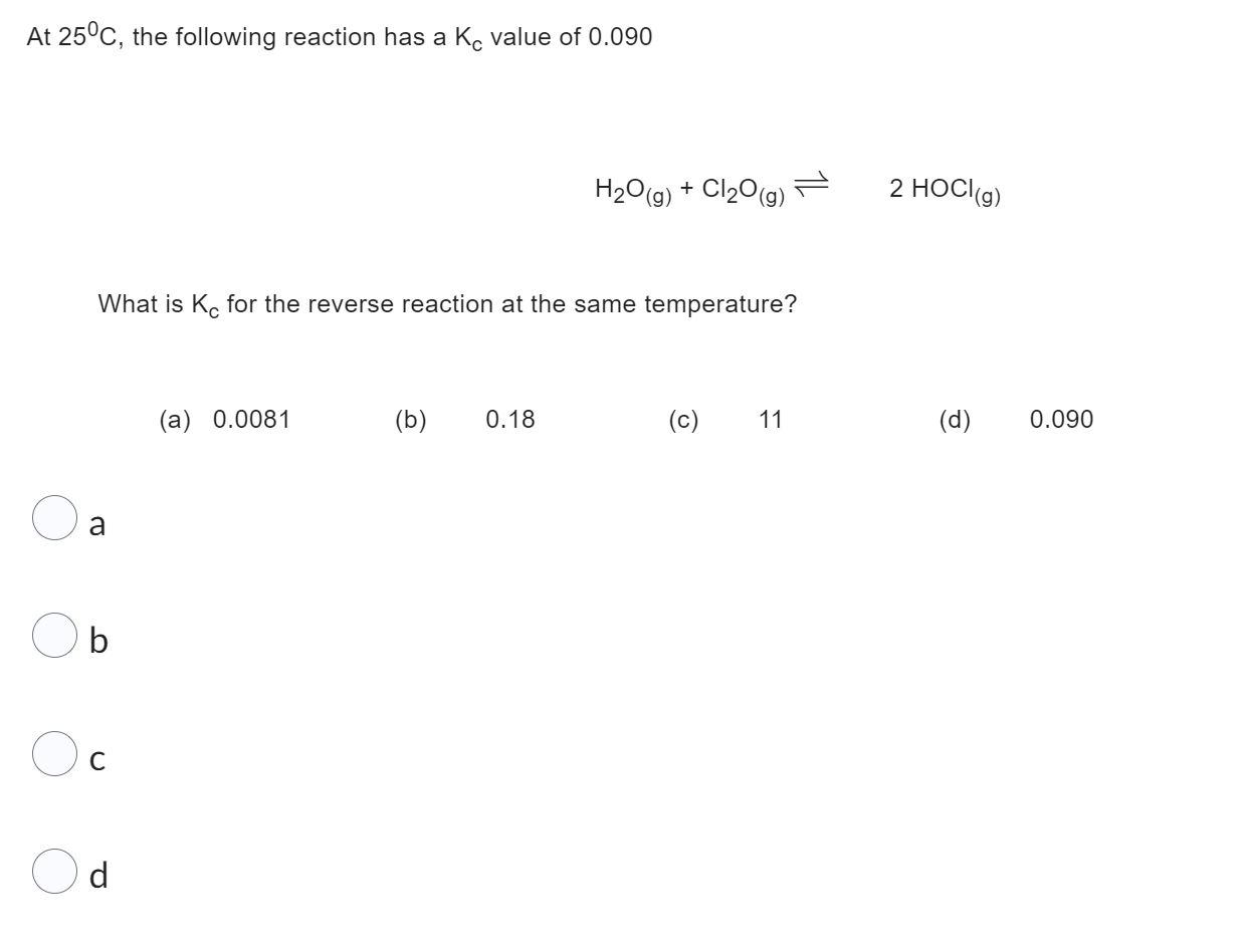 At 25 C The Following Reaction Has A Ke Value Of 0 090 H O G Cl O G What Is Kc For The Reverse Reaction At The Sa 1