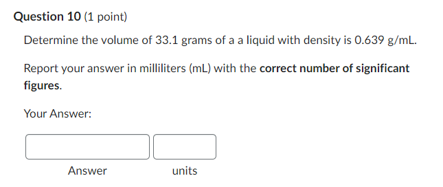 Question 10 1 Point Determine The Volume Of 33 1 Grams Of A A Liquid With Density Is 0 639 G Ml Report Your Answer In 1