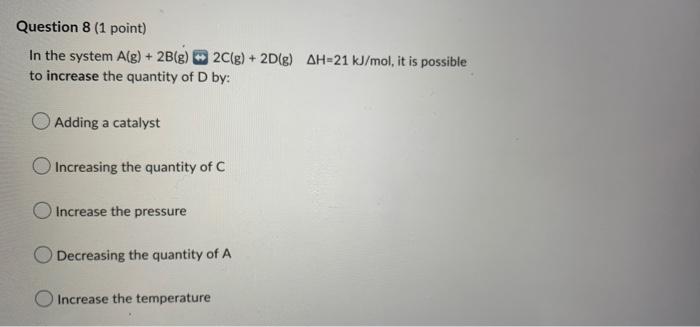 Question 8 1 Point In The System A G 2b G 2c G 2d G Ah 21 Kj Mol It Is Possible To Increase The Quantity Of D 1