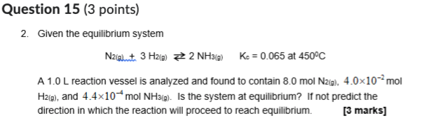 Question 15 3 Points 2 Given The Equilibrium System N2 G 3 H2 G 2 Nh3 G Kc 0 065 At 450 C A 1 0 L Reaction Ves 1