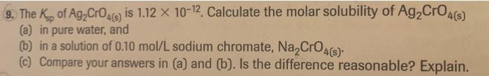 9 The Ksp Of Ag Cro4 S Is 1 12 X 10 2 Calculate The Molar Solubility Of Ag Cro4 S A In Pure Water And B In A 1