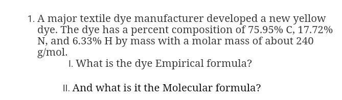 1 A Major Textile Dye Manufacturer Developed A New Yellow Dye The Dye Has A Percent Composition Of 75 95 C 17 72 N 1
