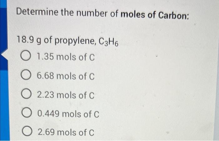 Determine The Number Of Moles Of Carbon 18 9 G Of Propylene C3h6 O1 35 Mols Of C O6 68 Mols Of C O 2 23 Mols Of C O 0 2