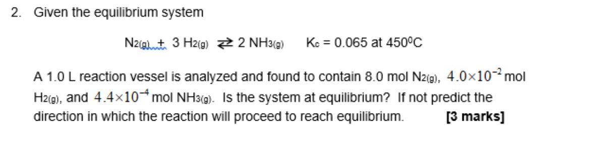 Given The Equilibrium System N2 T 3 H2 G 2 Nh3 9 K 0 065 At 450 C A 1 0 L Reaction Vessel Is Analyzed And F 1