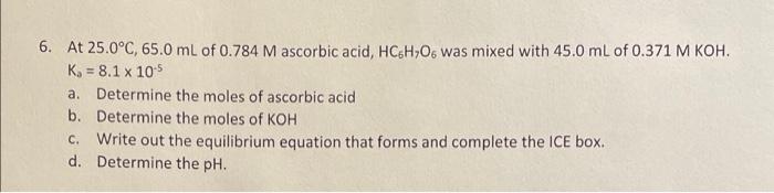 6 At 25 0 C 65 0 Ml Of 0 784 M Ascorbic Acid Hc6h O6 Was Mixed With 45 0 Ml Of 0 371 M Koh K 8 1 X 10 5 A Determ 1