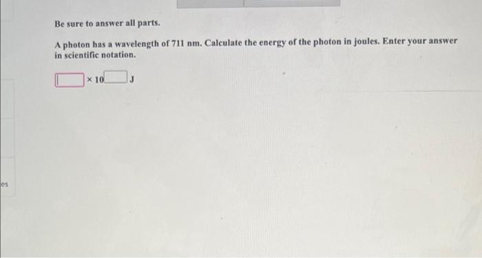 Es Be Sure To Answer All Parts A Photon Has A Wavelength Of 711 Nm Calculate The Energy Of The Photon In Joules Enter 1