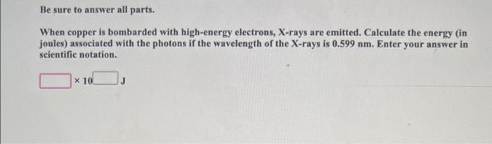 Be Sure To Answer All Parts When Copper Is Bombarded With High Energy Electrons X Rays Are Emitted Calculate The Ener 1